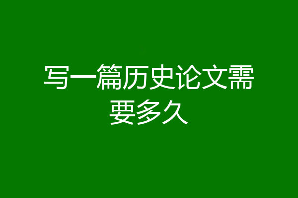 写一篇历史论文需要多久