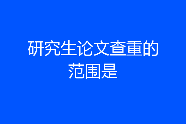 研究生论文查重的范围是