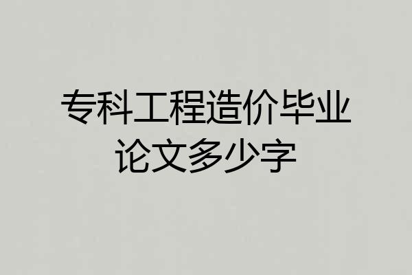 专科工程造价毕业论文多少字