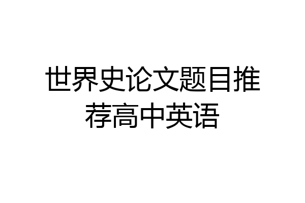 世界史论文题目推荐高中英语
