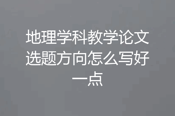 地理学科教学论文选题方向怎么写好一点