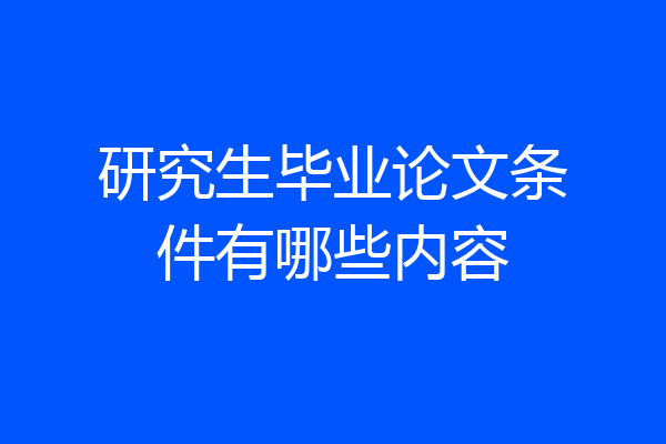 研究生毕业论文条件有哪些内容