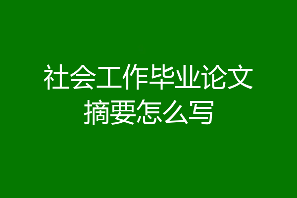 社会工作毕业论文摘要怎么写