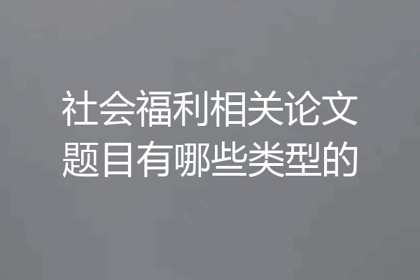 社会福利相关论文题目有哪些类型的