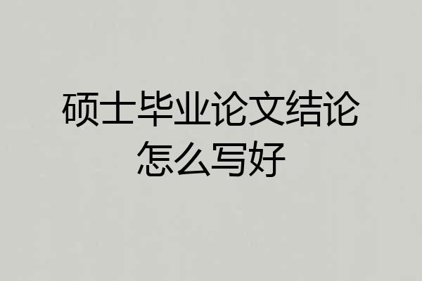 硕士毕业论文结论怎么写好