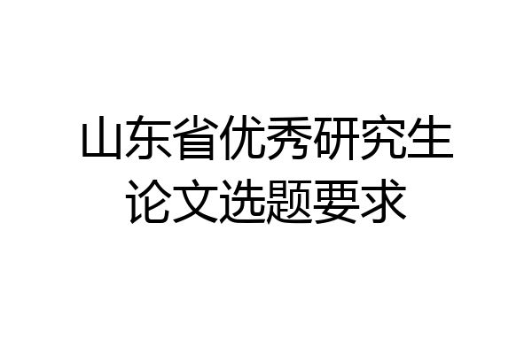 山东省优秀研究生论文选题要求