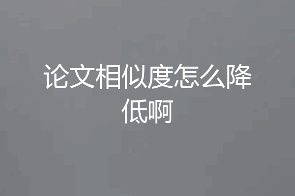 论文相似度怎么降低啊
