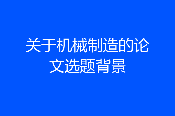 关于机械制造的论文选题背景