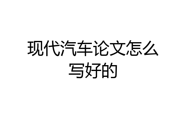 现代汽车论文怎么写好的