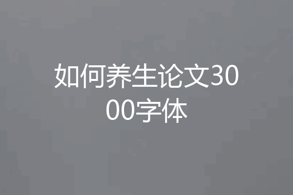 如何养生论文3000字体