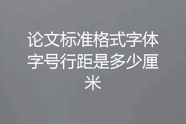 论文标准格式字体字号行距是多少厘米