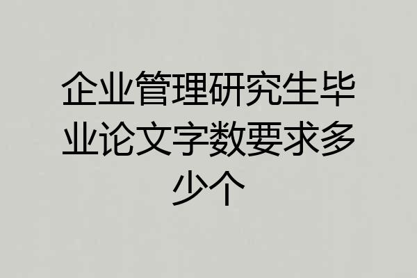 企业管理研究生毕业论文字数要求多少个