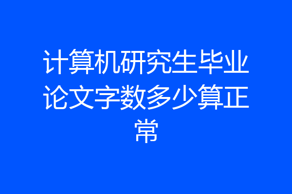 计算机研究生毕业论文字数多少算正常
