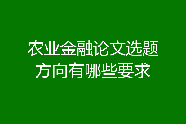 农业金融论文选题方向有哪些要求