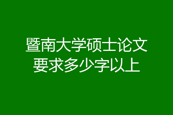 暨南大学硕士论文要求多少字以上