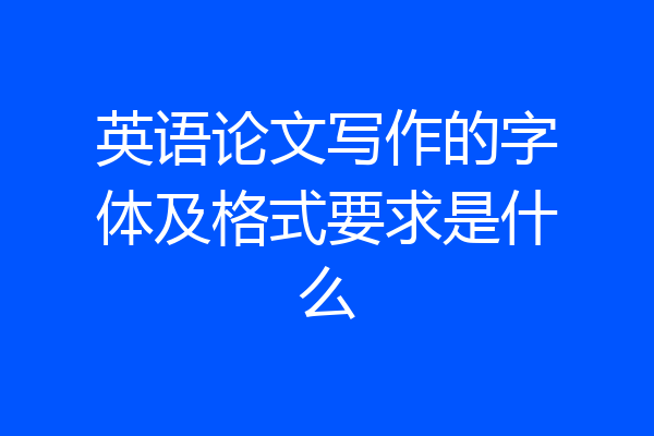 英语论文写作的字体及格式要求是什么