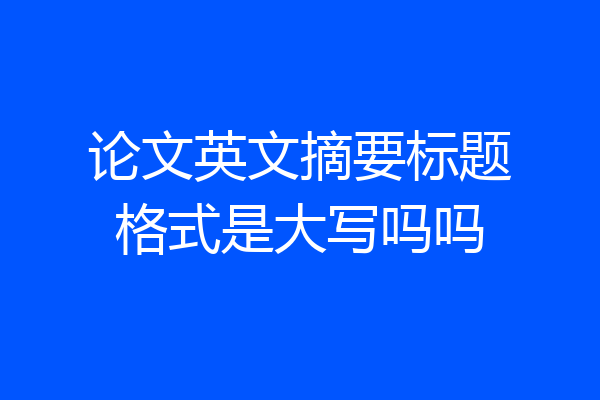 论文英文摘要标题格式是大写吗吗
