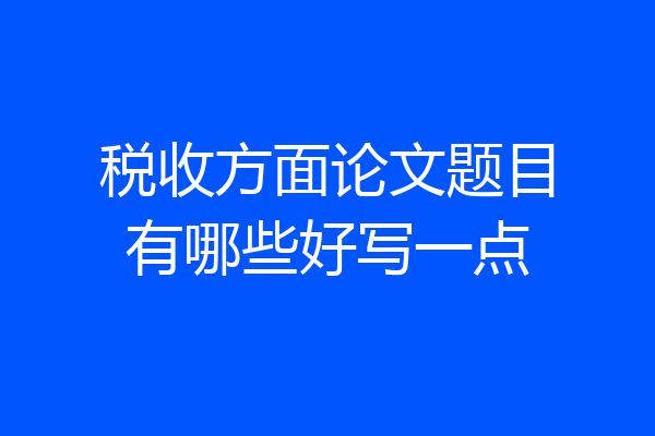 税收方面论文题目有哪些好写一点