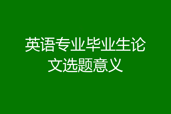 英语专业毕业生论文选题意义