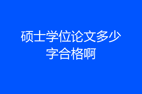 硕士学位论文多少字合格啊