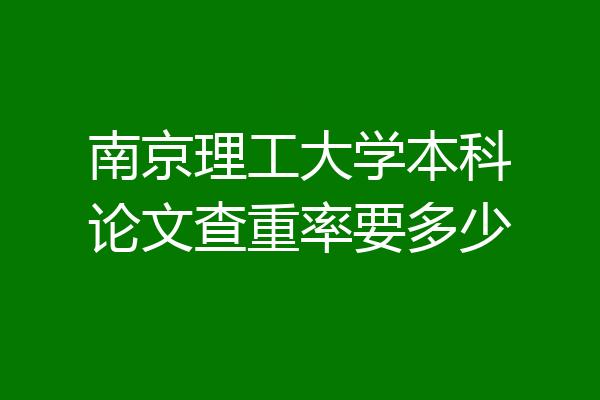 南京理工大学本科论文查重率要多少