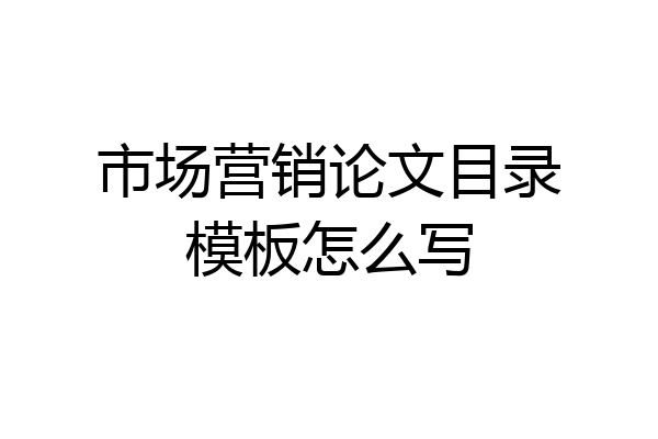 市场营销论文目录模板怎么写