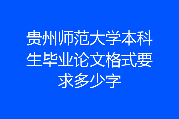 贵州师范大学本科生毕业论文格式要求多少字