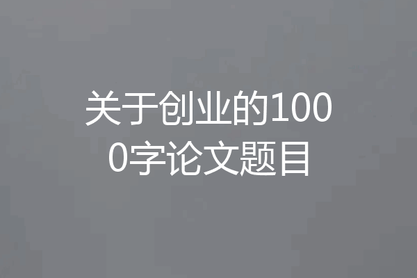 关于创业的1000字论文题目