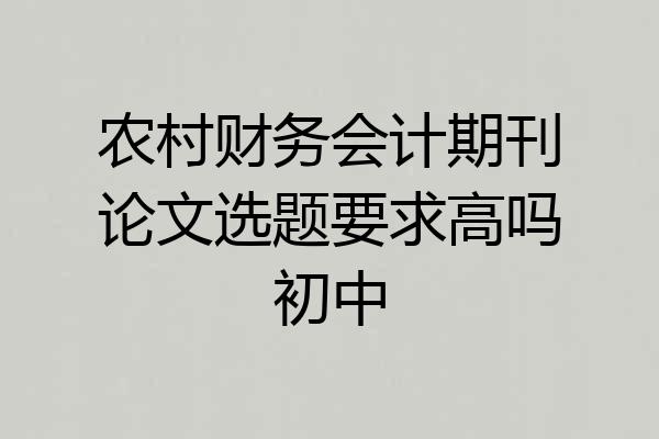 农村财务会计期刊论文选题要求高吗初中