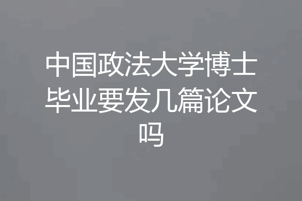 中国政法大学博士毕业要发几篇论文吗