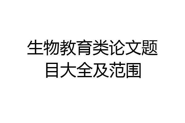 生物教育类论文题目大全及范围