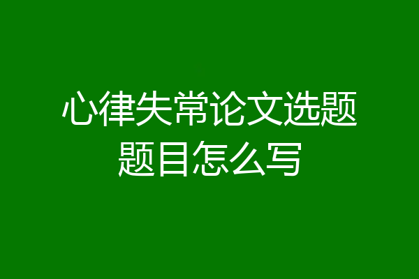 心律失常论文选题题目怎么写