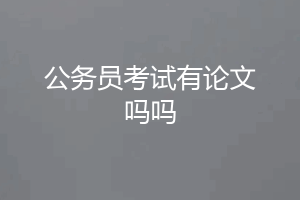 公务员考试有论文吗吗