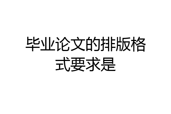 毕业论文的排版格式要求是