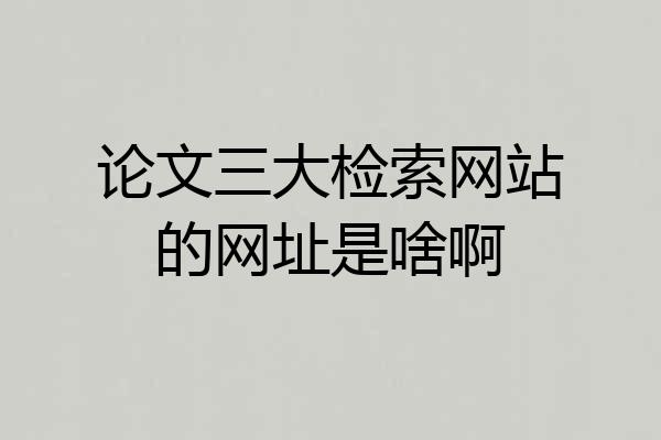 论文三大检索网站的网址是啥啊