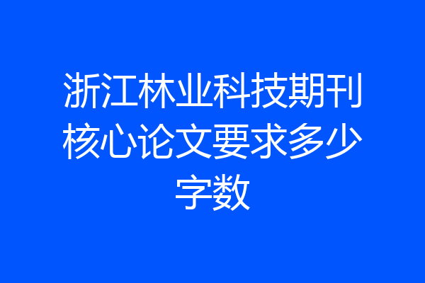 浙江林业科技期刊核心论文要求多少字数