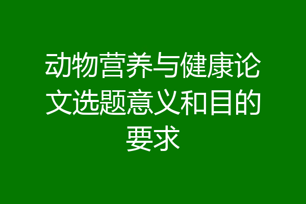 动物营养与健康论文选题意义和目的要求