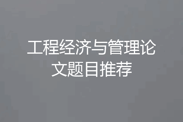 工程经济与管理论文题目推荐