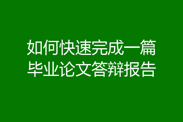 如何快速完成一篇毕业论文答辩报告