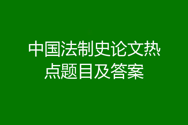 中国法制史论文热点题目及答案
