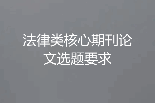 法律类核心期刊论文选题要求