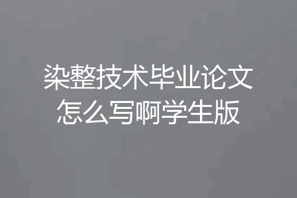 染整技术毕业论文怎么写啊学生版