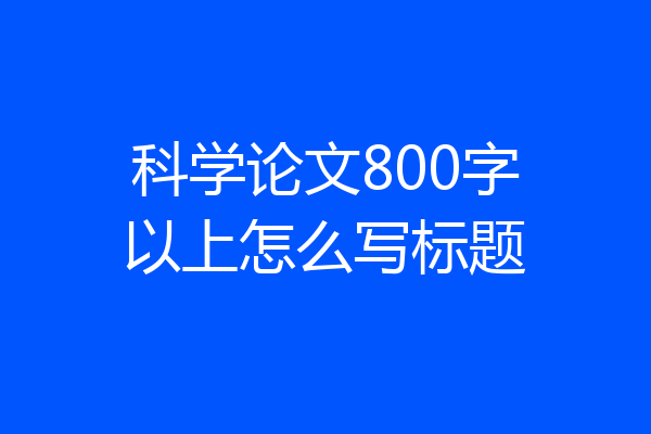 科学论文800字以上怎么写标题