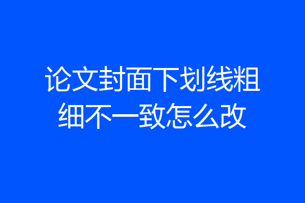 论文封面下划线粗细不一致怎么改