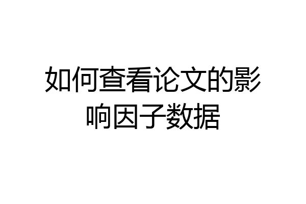 如何查看论文的影响因子数据