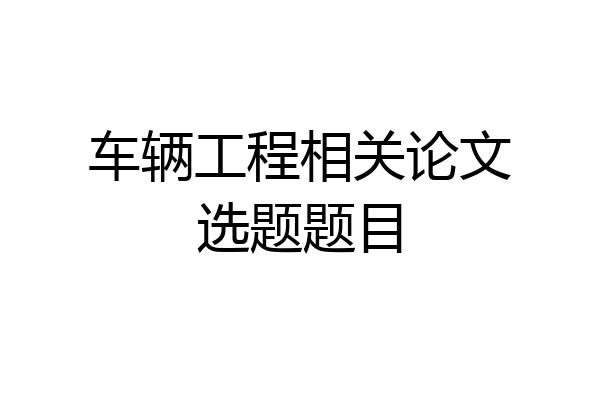 车辆工程相关论文选题题目