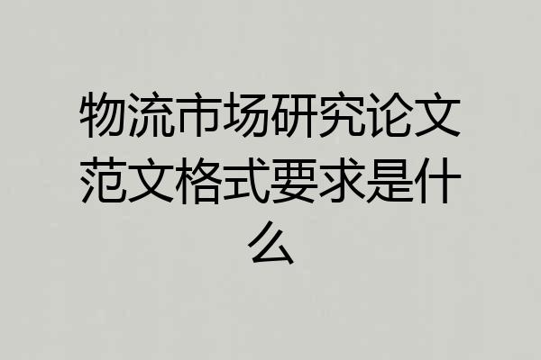 物流市场研究论文范文格式要求是什么