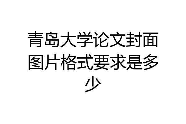 青岛大学论文封面图片格式要求是多少