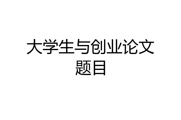 大学生与创业论文题目