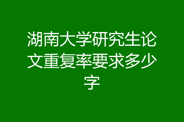 湖南大学研究生论文重复率要求多少字